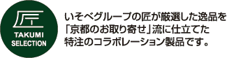 いそべグループの匠が厳選した逸品を 「京都のお取り寄せ」流に仕立てた 特注のコラボレーション製品です。