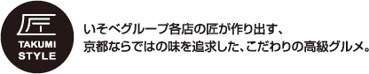 いそべグループ各店の匠が作り出す、京都ならではの味を追求した、こだわりの高級グルメ。